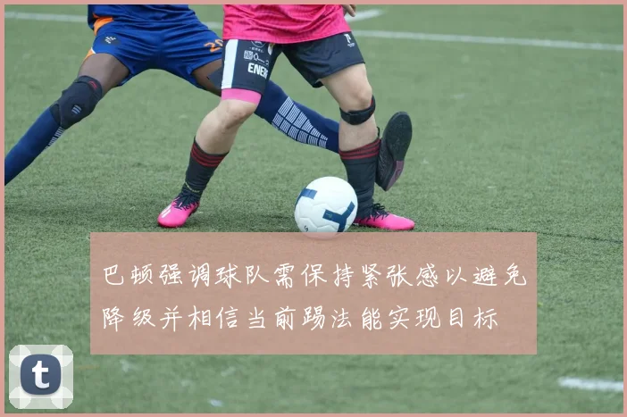 巴顿强调球队需保持紧张感以避免降级并相信当前踢法能实现目标